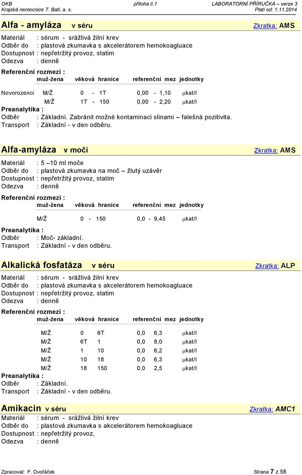 Alkalická fosfatáza v séru Zkratka: ALP M/Ž 0 6T 0,0 6,3 kat/l M/Ž 6T 1 0,0 8,0 kat/l M/Ž 1 10 0,0 6,2 kat/l M/Ž 10 18 0,0