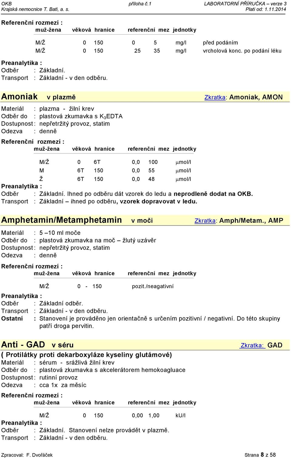 po odběru dát vzorek do ledu a neprodleně dodat na OKB. Transport : Základní ihned po odběru, vzorek dopravovat v ledu. Amphetamin/Metamphetamin v moči Zkratka: Amph/Metam., AMP M/Ž 0-150 pozit.