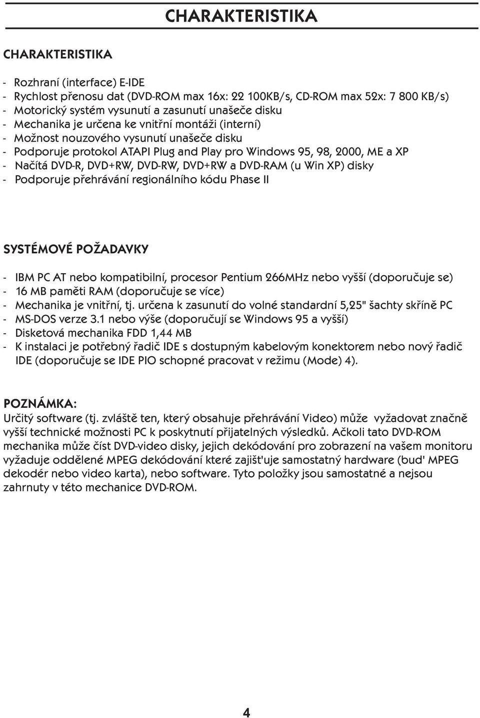 DVD+RW a DVD-RAM (u Win XP) disky - Podporuje přehrávání regionálního kódu Phase II SYSTÉMOVÉ POŽADAVKY - IBM PC AT nebo kompatibilní, procesor Pentium 266MHz nebo vyšší (doporučuje se) - 16 MB