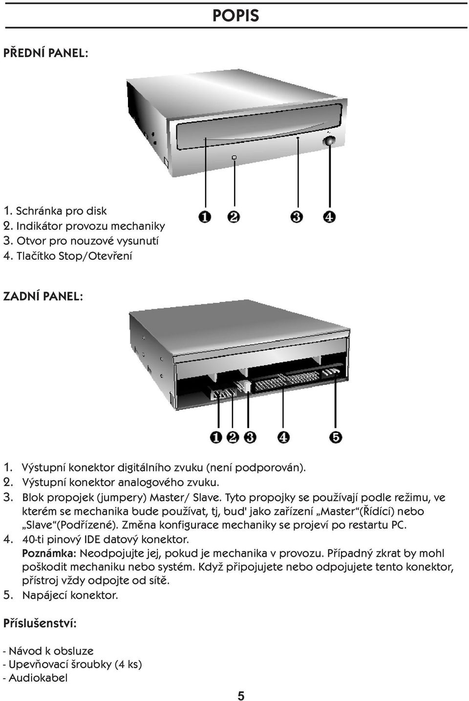 Tyto propojky se používají podle režimu, ve kterém se mechanika bude používat, tj, bud' jako zařízení Master (Řídící) nebo Slave (Podřízené). Změna konfigurace mechaniky se projeví po restartu PC.