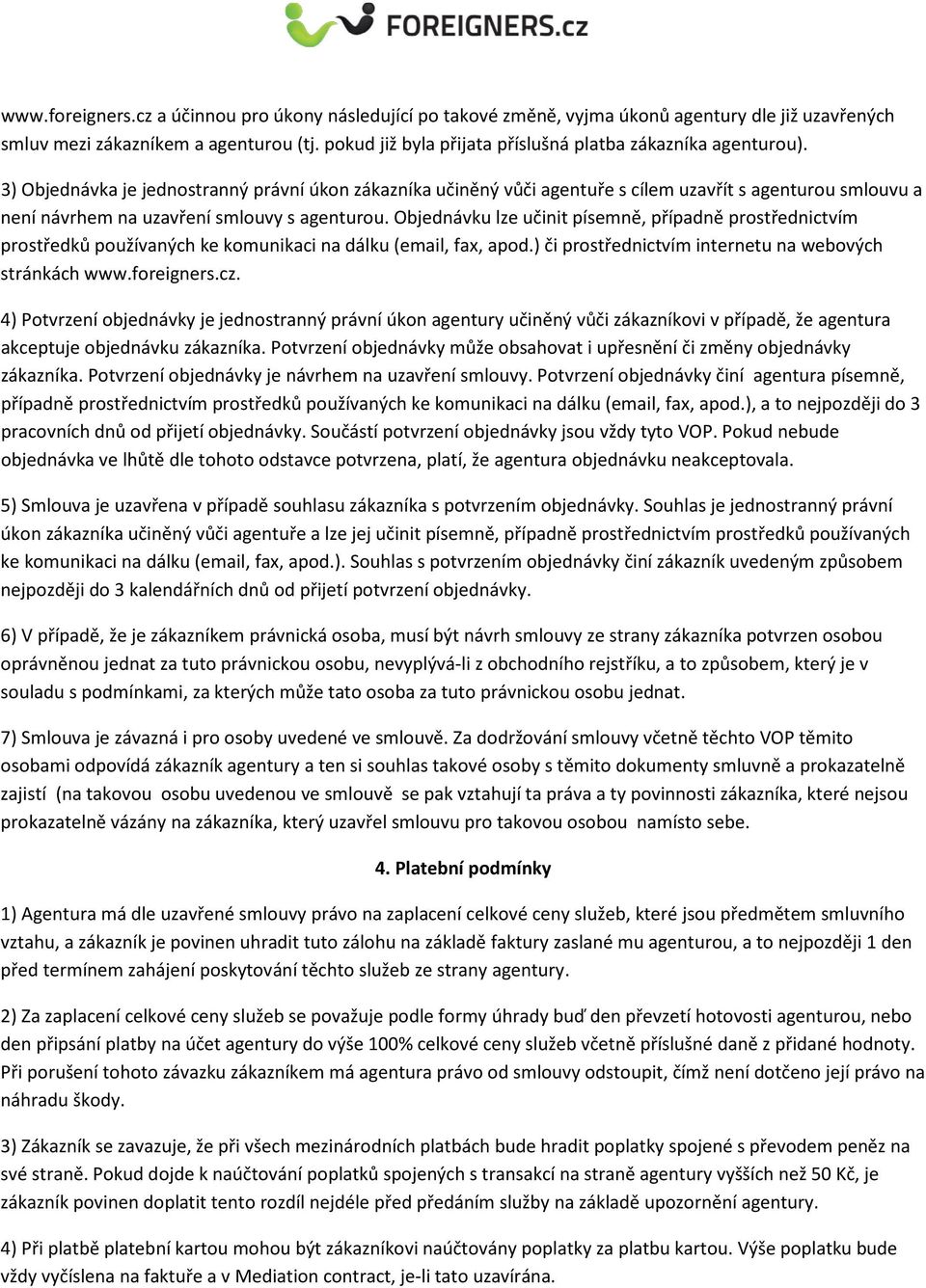 3) Objednávka je jednostranný právní úkon zákazníka učiněný vůči agentuře s cílem uzavřít s agenturou smlouvu a není návrhem na uzavření smlouvy s agenturou.