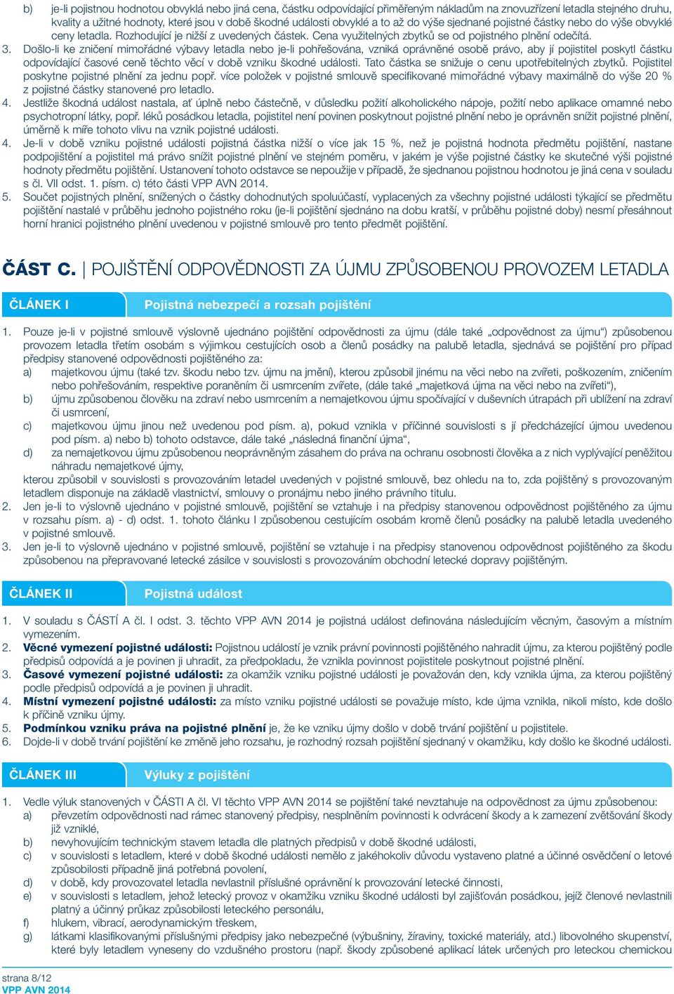 Došlo-li ke zničení mimořádné výbavy letadla nebo je-li pohřešována, vzniká oprávněné osobě právo, aby jí pojistitel poskytl částku odpovídající časové ceně těchto věcí v době vzniku škodné události.