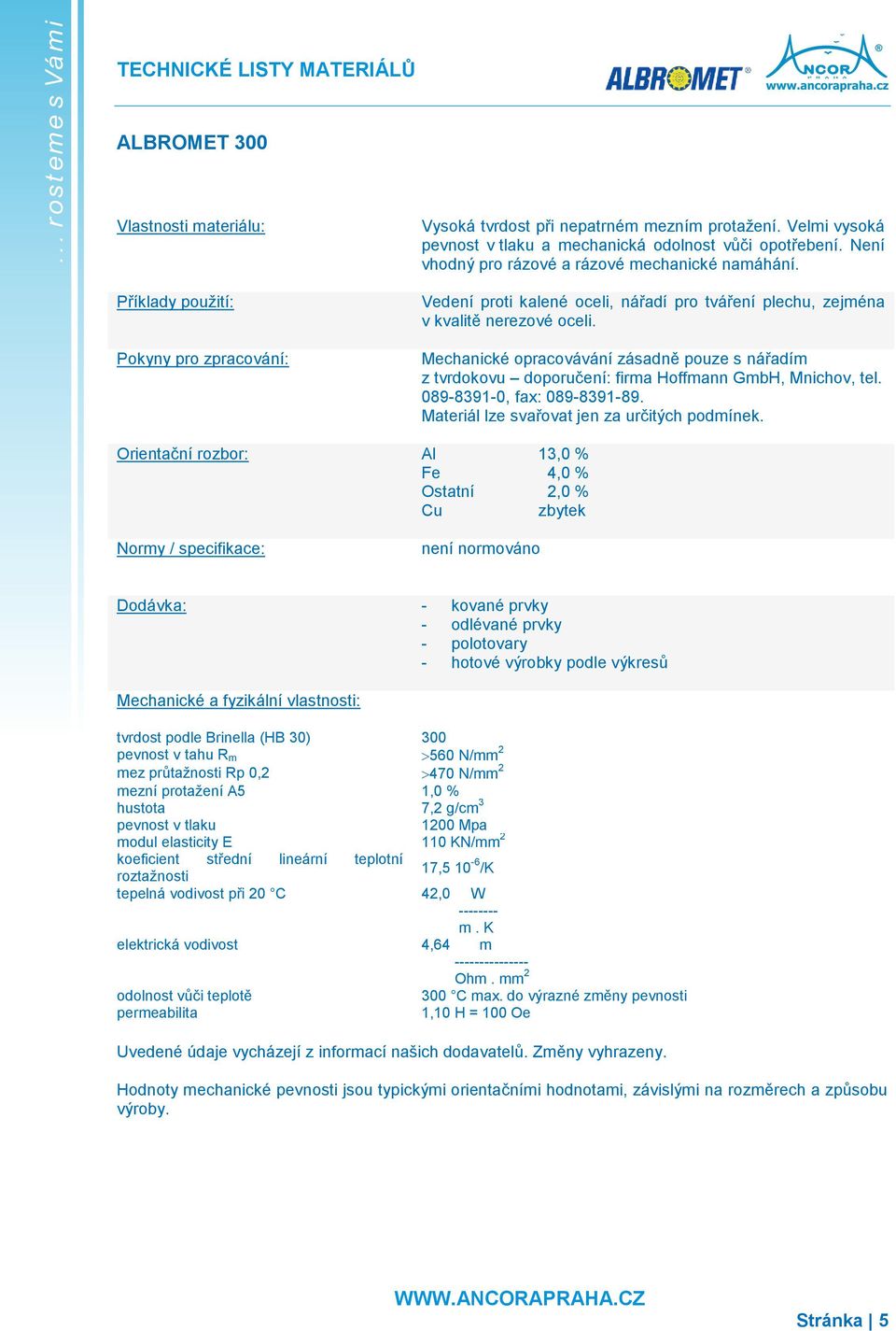 Mechanické opracovávání zásadně pouze s nářadím z tvrdokovu doporučení: firma Hoffmann GmbH, Mnichov, tel. 089-8391-0, fax: 089-8391-89. Materiál lze svařovat jen za určitých podmínek.