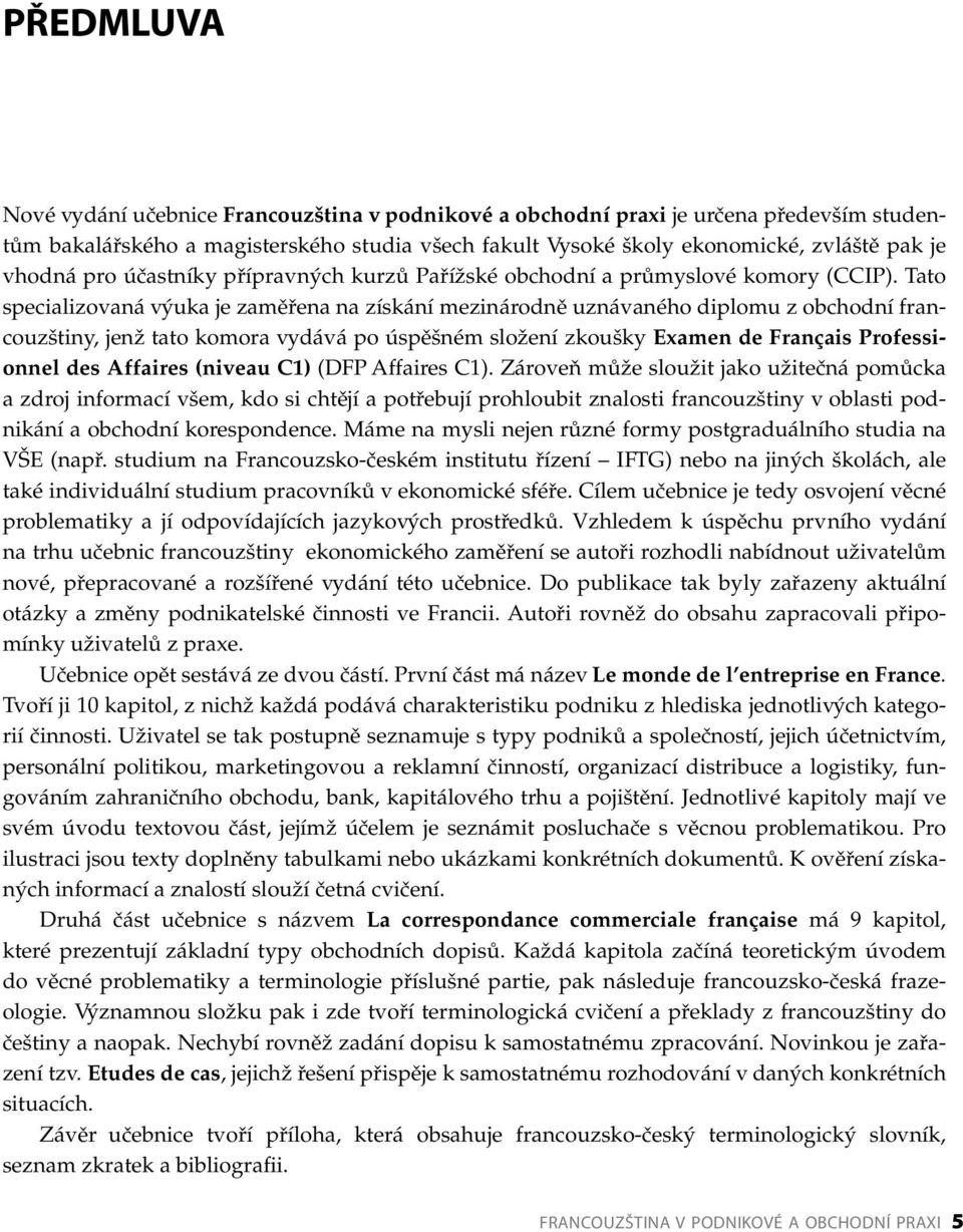 Tato specializovaná výuka je zaměřena na získání mezinárodně uznávaného diplomu z obchodní francouzštiny, jenž tato komora vydává po úspěšném složení zkoušky Examen de Français Professionnel des