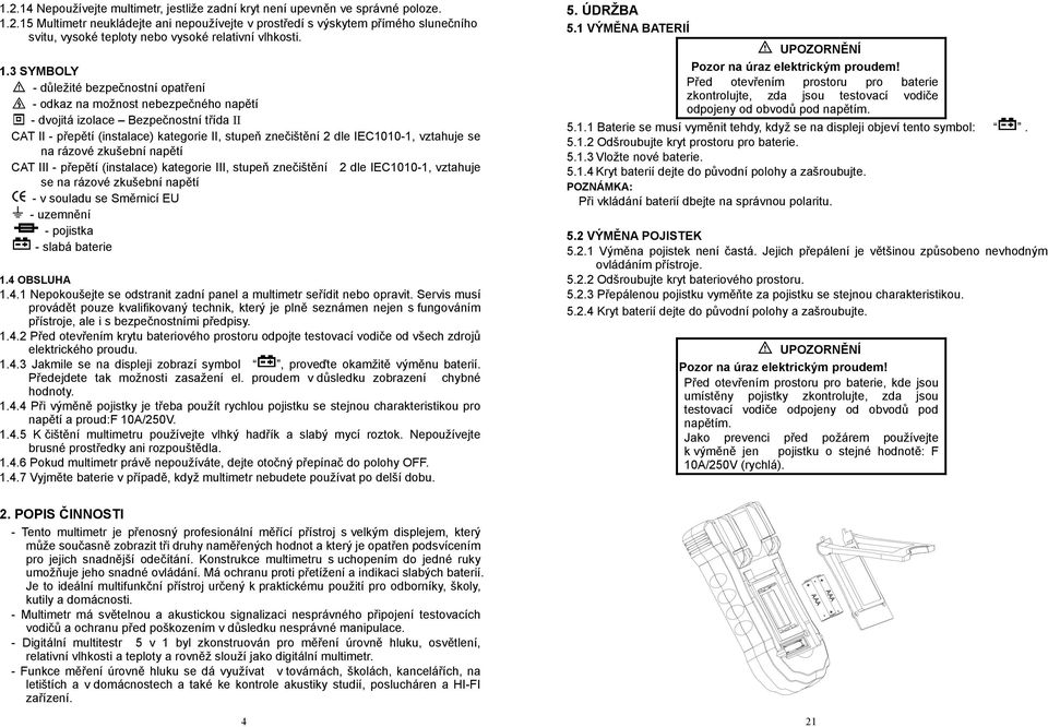 vztahuje se na rázové zkušební napětí CAT III - přepětí (instalace) kategorie III, stupeň znečištění 2 dle IEC1010-1, vztahuje se na rázové zkušební napětí - v souladu se Směrnicí EU - uzemnění -