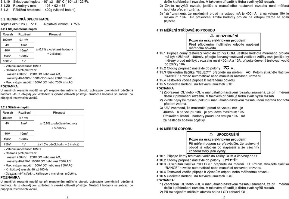 7% z odečtené hodnoty + 2 číslice) - Vstupní impedance: 10M - Ochrana proti přetížení: rozsah 400mV: 250V DC nebo rms AC, rozsahy 4V-1000V: 1000V DC nebo 750V rms AC. - Max.