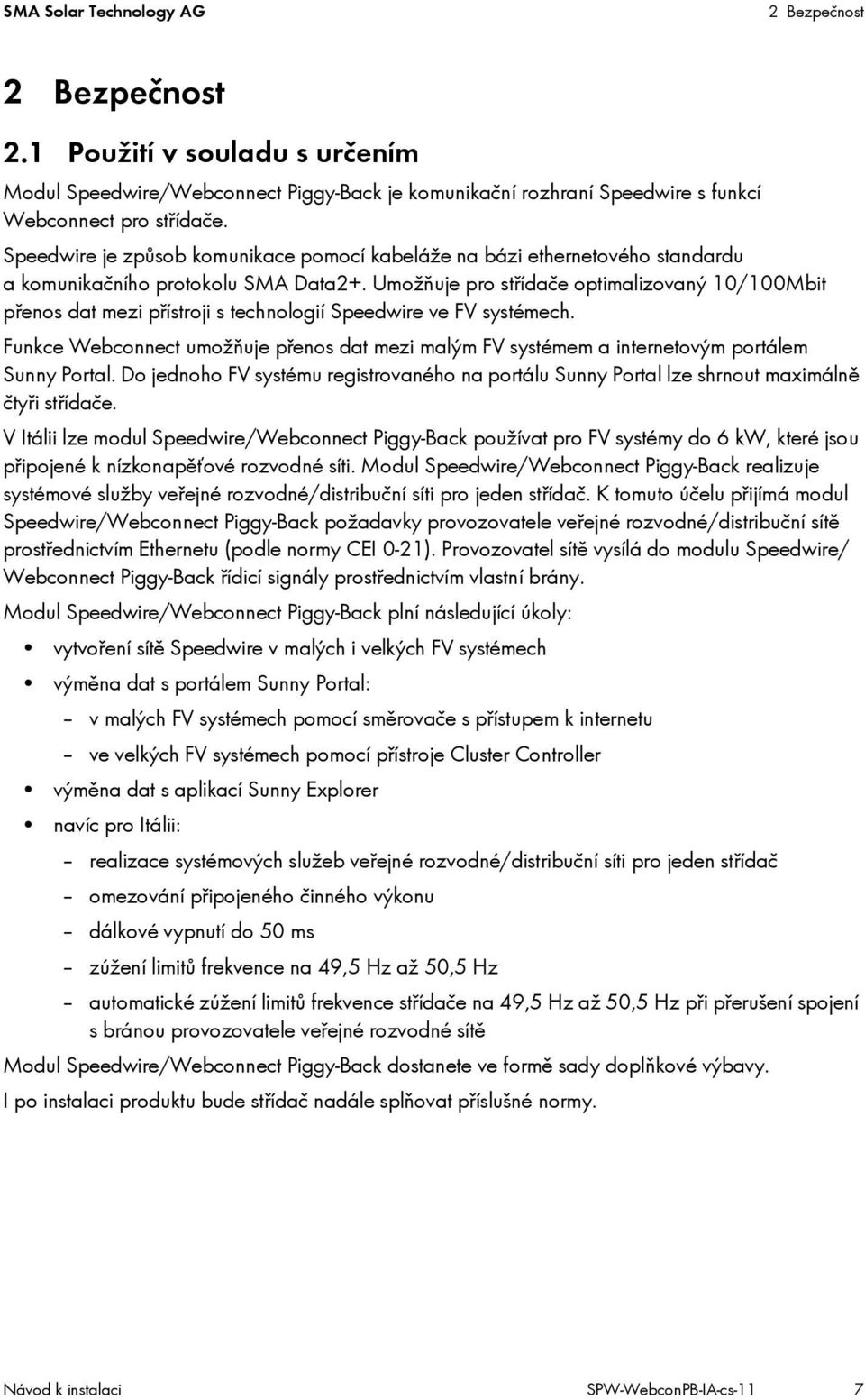 Umožňuje pro střídače optimalizovaný 10/100Mbit přenos dat mezi přístroji s technologií Speedwire ve FV systémech.