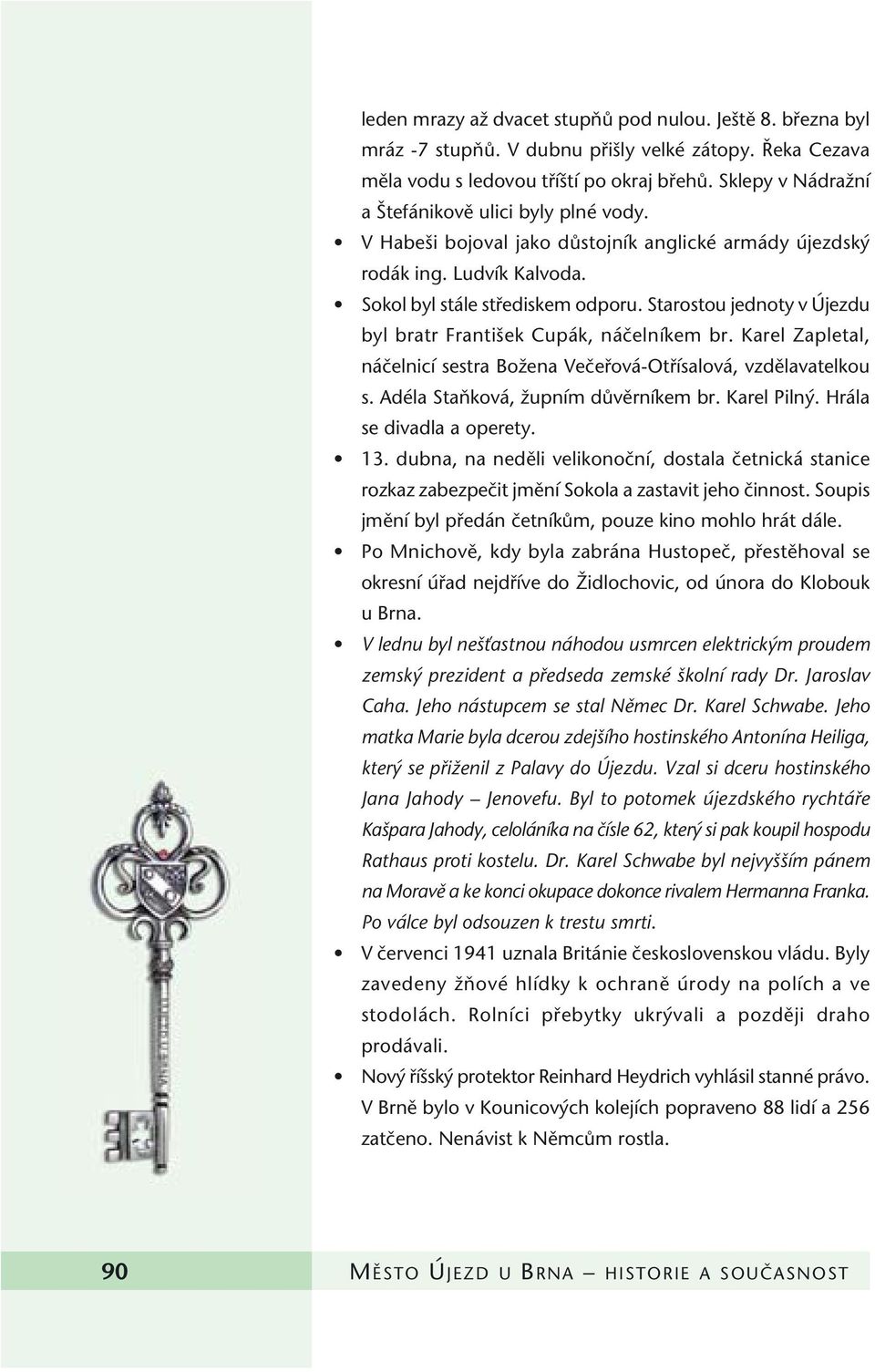 Starostou jednoty v Újezdu byl bratr Franti ek Cupák, náãelníkem br. Karel Zapletal, náãelnicí sestra BoÏena Veãefiová-Otfiísalová, vzdûlavatelkou s. Adéla StaÀková, Ïupním dûvûrníkem br. Karel Piln.
