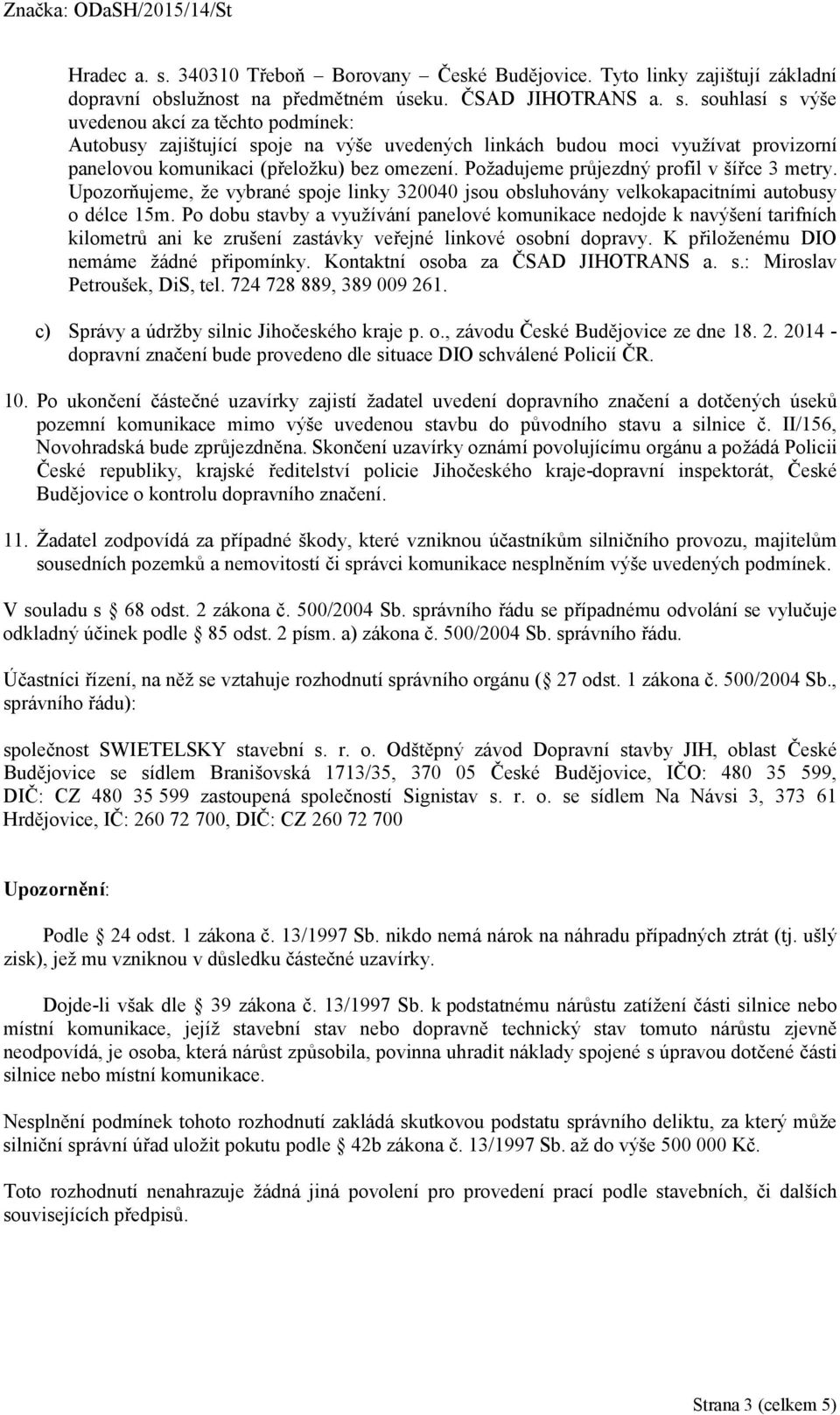 Po dobu stavby a využívání panelové komunikace nedojde k navýšení tarifních kilometrů ani ke zrušení zastávky veřejné linkové osobní dopravy. K přiloženému DIO nemáme žádné připomínky.