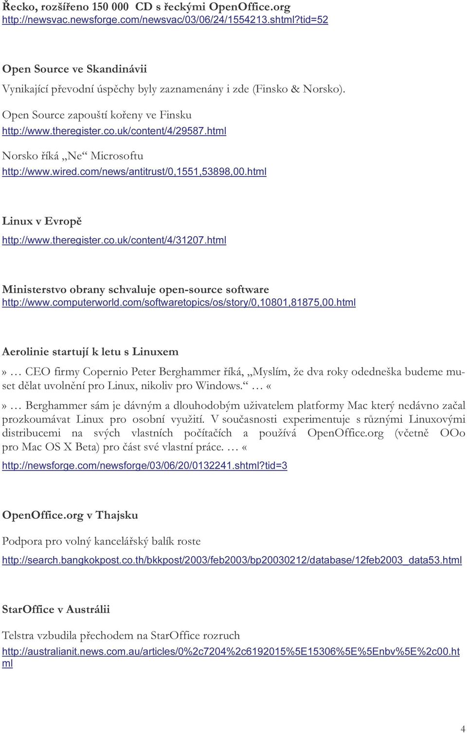 html Norsko říká Ne Microsoftu http://www.wired.com/news/antitrust/0,1551,53898,00.html Linux v Evropě http://www.theregister.co.uk/content/4/31207.