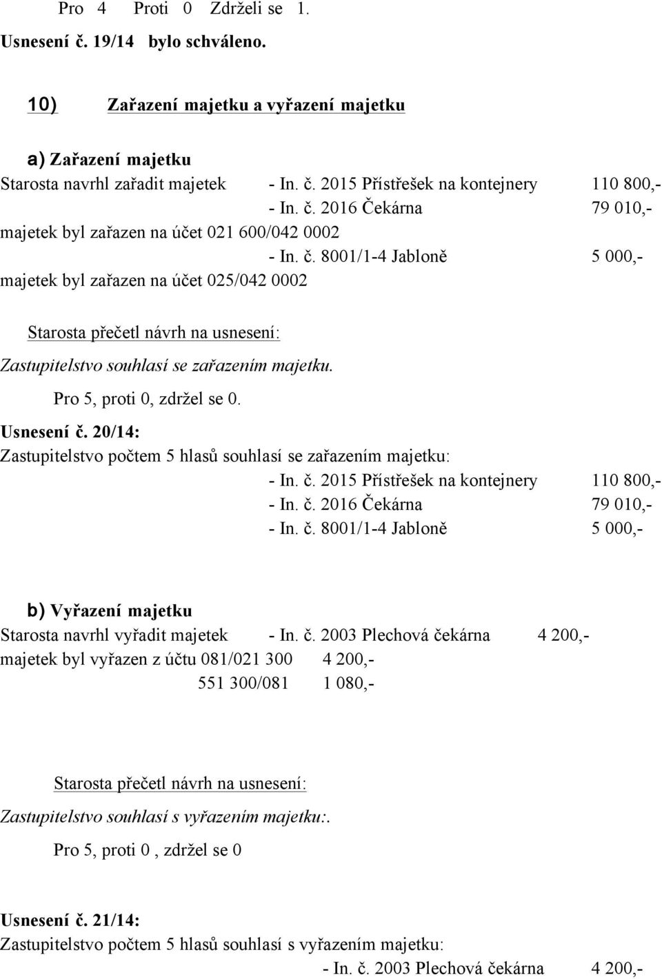 8001/1-4 Jabloně 5 000,- majetek byl zařazen na účet 025/042 0002 Starosta přečetl návrh na usnesení: Zastupitelstvo souhlasí se zařazením majetku. Pro 5, proti 0, zdržel se 0. Usnesení č.