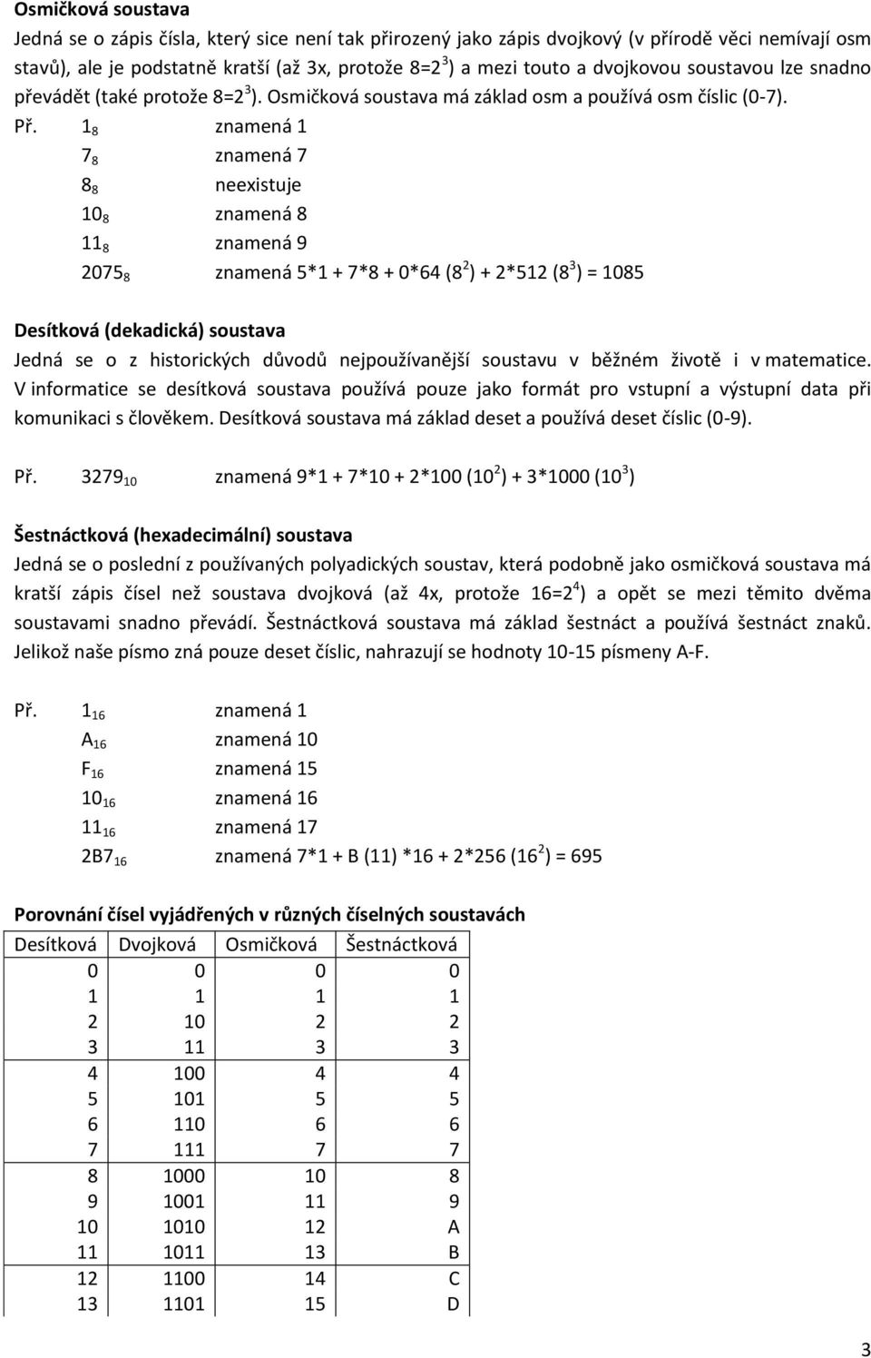 1 8 znamená 1 7 8 znamená 7 8 8 neexistuje 10 8 znamená 8 11 8 znamená 9 2075 8 znamená 5*1 + 7*8 + 0*64 (8 2 ) + 2*512 (8 3 ) = 1085 Desítková (dekadická) soustava Jedná se o z historických důvodů