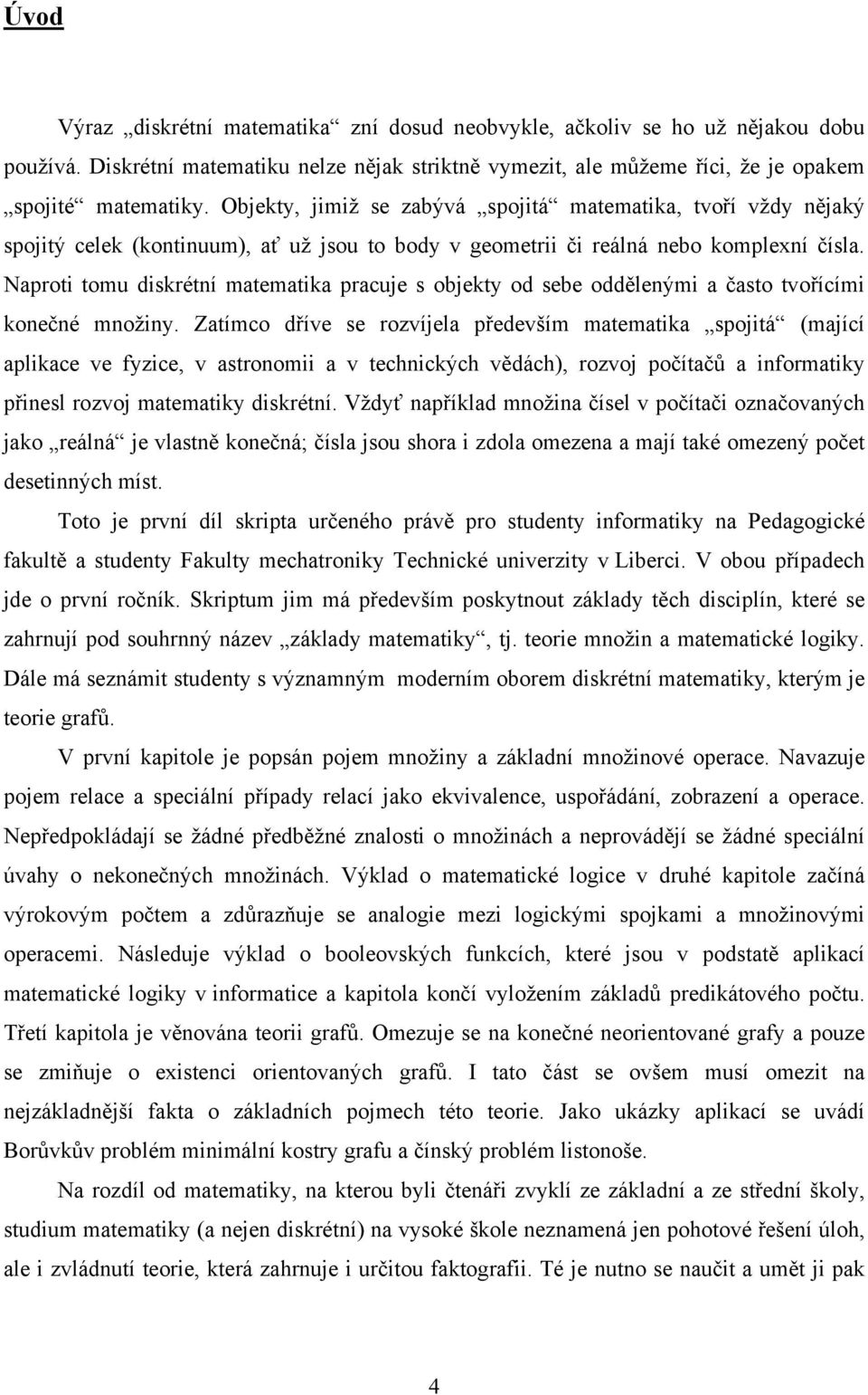 Naproti tomu diskrétní matematika pracuje s objekty od sebe oddělenými a často tvořícími konečné množiny.