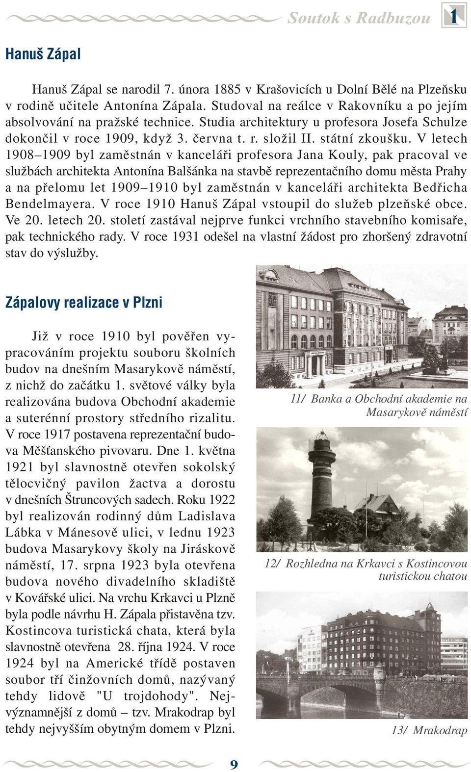 V letech 1908 1909 byl zamìstnán v kanceláøi profesora Jana Kouly, pak pracoval ve službách architekta Antonína Balšánka na stavbì reprezentaèního domu mìsta Prahy a na pøelomu let 1909 1910 byl