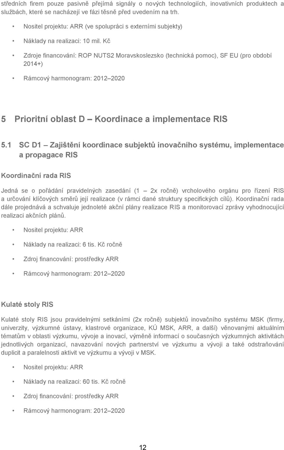 Kč Zdroje financování: ROP NUTS2 Moravskoslezsko (technická pomoc), SF EU (pro období 2014+) 5 Prioritní oblast D Koordinace a implementace RIS 5.