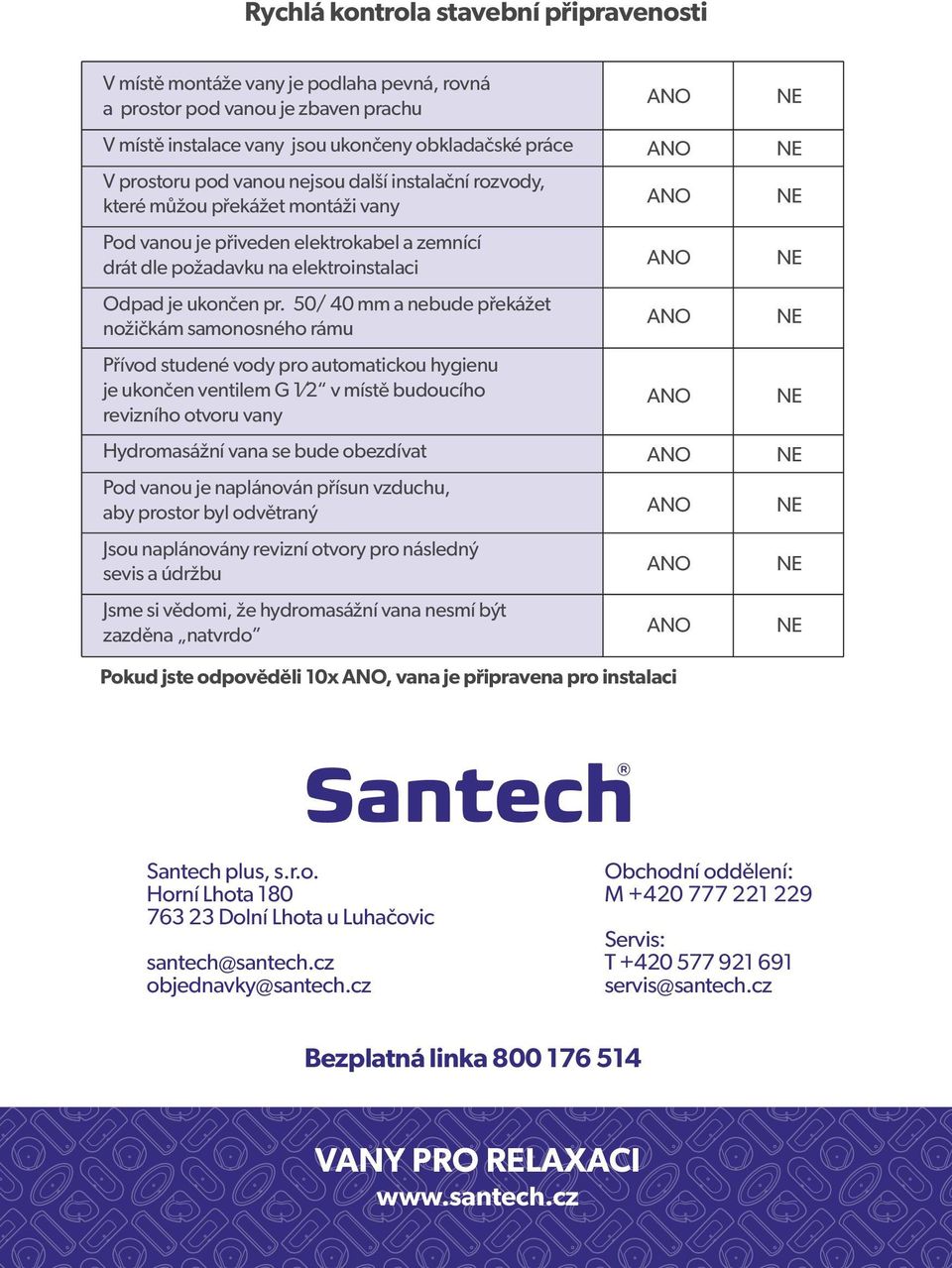50/ 40 mm a nebude překážet nožičkám samonosného rámu Přívod studené vody pro automatickou hygienu je ukončen ventilem G 1 2 v místě budoucího revizního otvoru vany Hydromasážní vana se bude