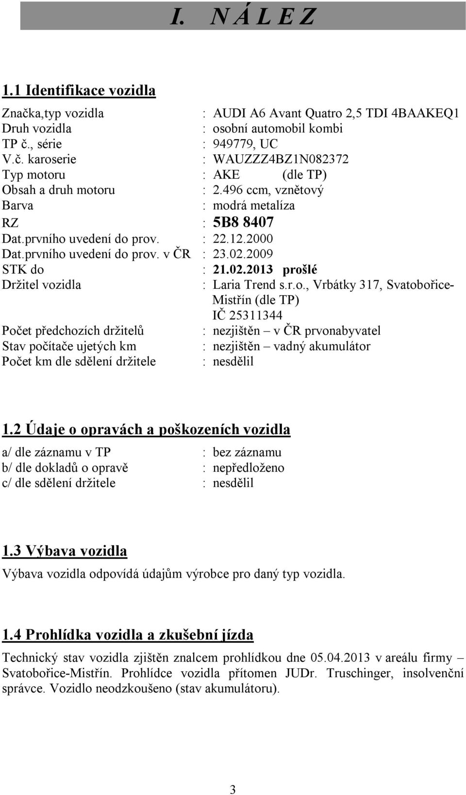 r.o., Vrbátky 317, Svatobořice- Mistřín (dle TP) IČ 25311344 Počet předchozích držitelů : nezjištěn v ČR prvonabyvatel Stav počítače ujetých km : nezjištěn vadný akumulátor Počet km dle sdělení