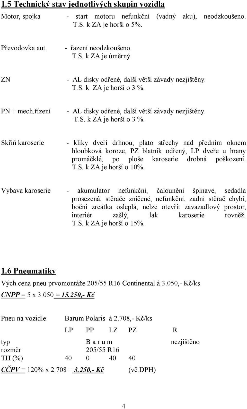 PN + mech.řízení - AL disky odřené, další větší závady nezjištěny. T.S. k ZA je horší o 3 %.