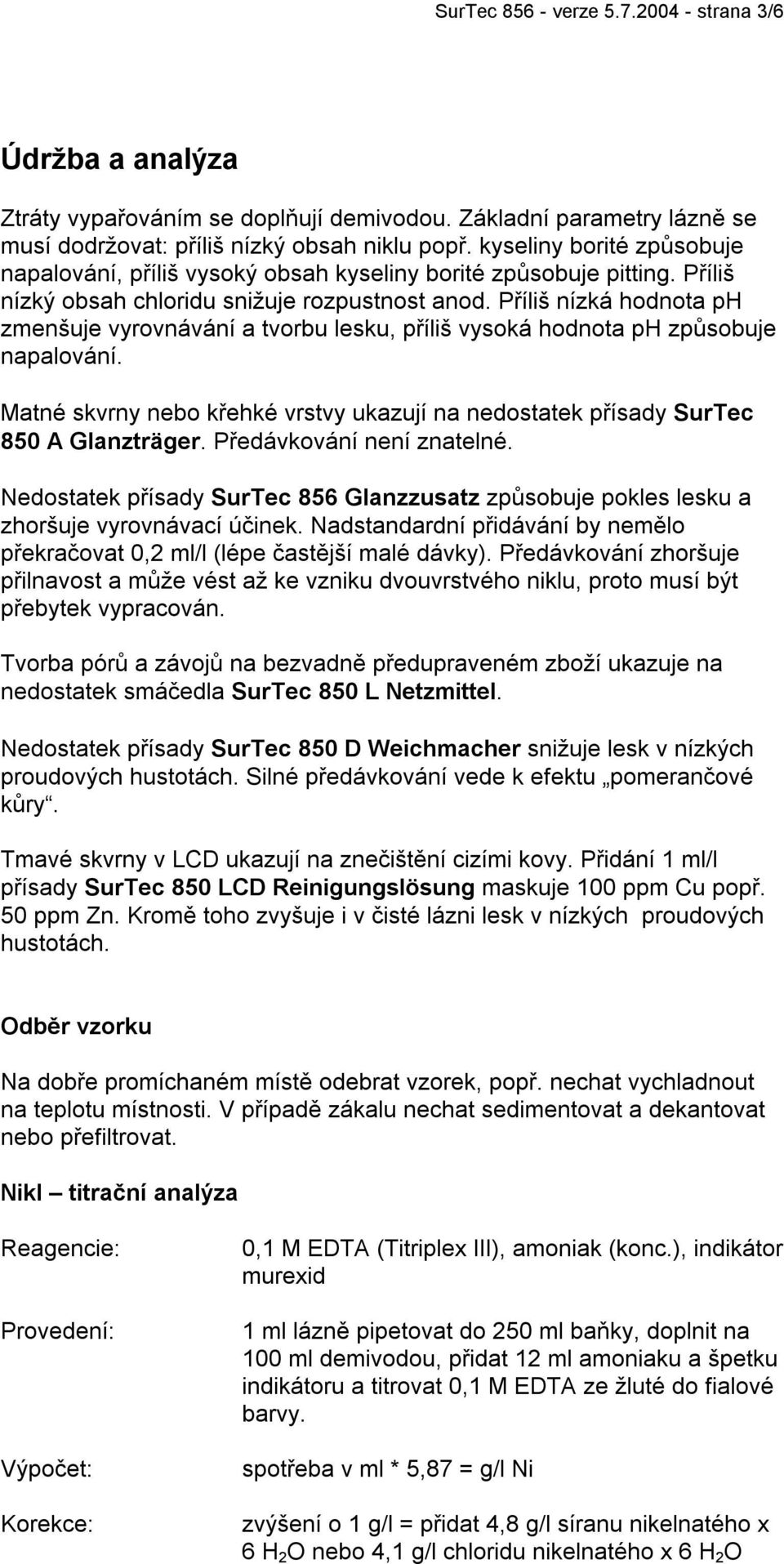 Příliš nízká hodnota ph zmenšuje vyrovnávání a tvorbu lesku, příliš vysoká hodnota ph způsobuje napalování. Matné skvrny nebo křehké vrstvy ukazují na nedostatek přísady SurTec 850 A Glanzträger.