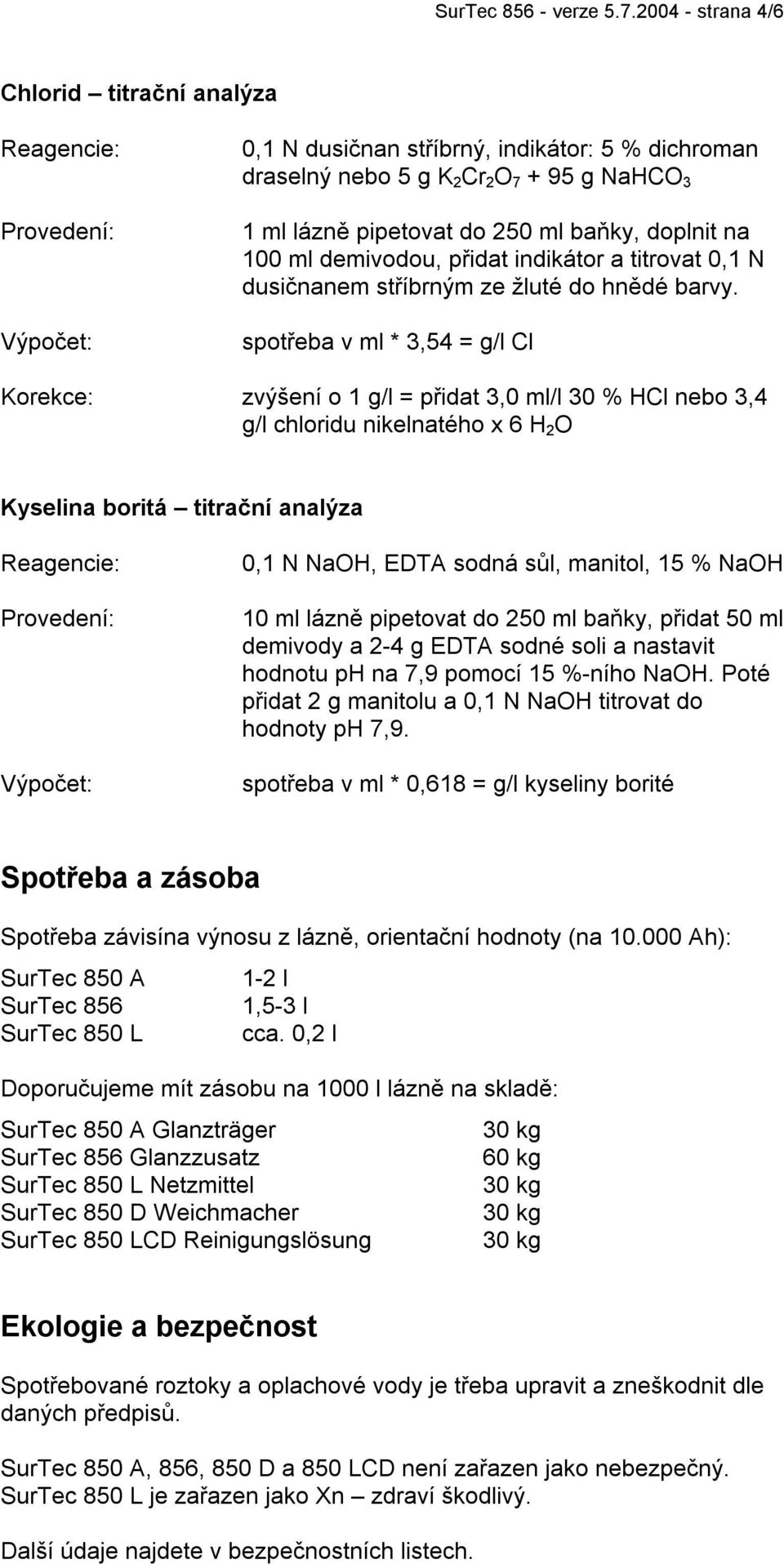 ml baňky, doplnit na 100 ml demivodou, přidat indikátor a titrovat 0,1 N dusičnanem stříbrným ze žluté do hnědé barvy.