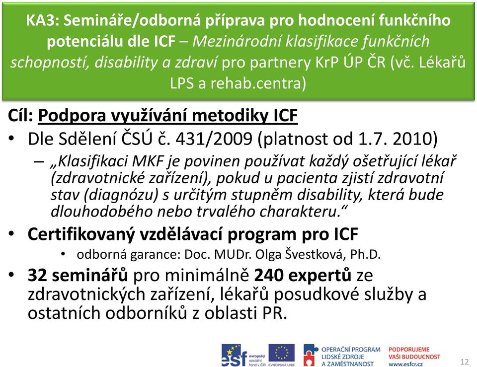 2010) Klasifikaci MKF je povinen používat každý ošetřující lékař (zdravotnické zařízení), pokud u pacienta zjistí zdravotní stav (diagnózu) s určitým stupněm disability, která