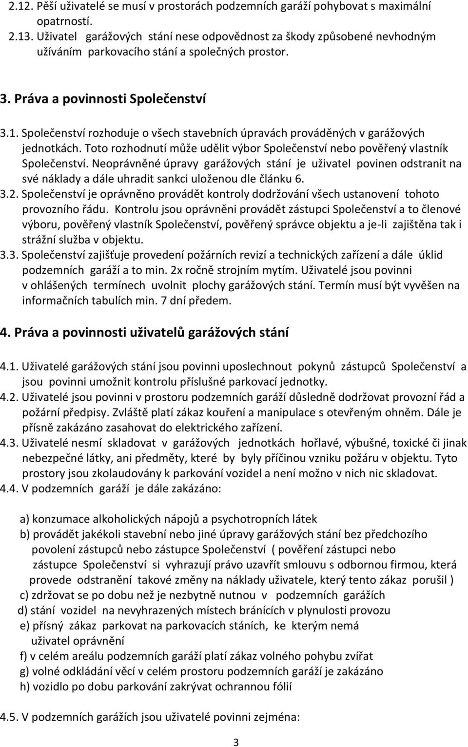 Společenství rozhoduje o všech stavebních úpravách prováděných v garážových jednotkách. Toto rozhodnutí může udělit výbor Společenství nebo pověřený vlastník Společenství.