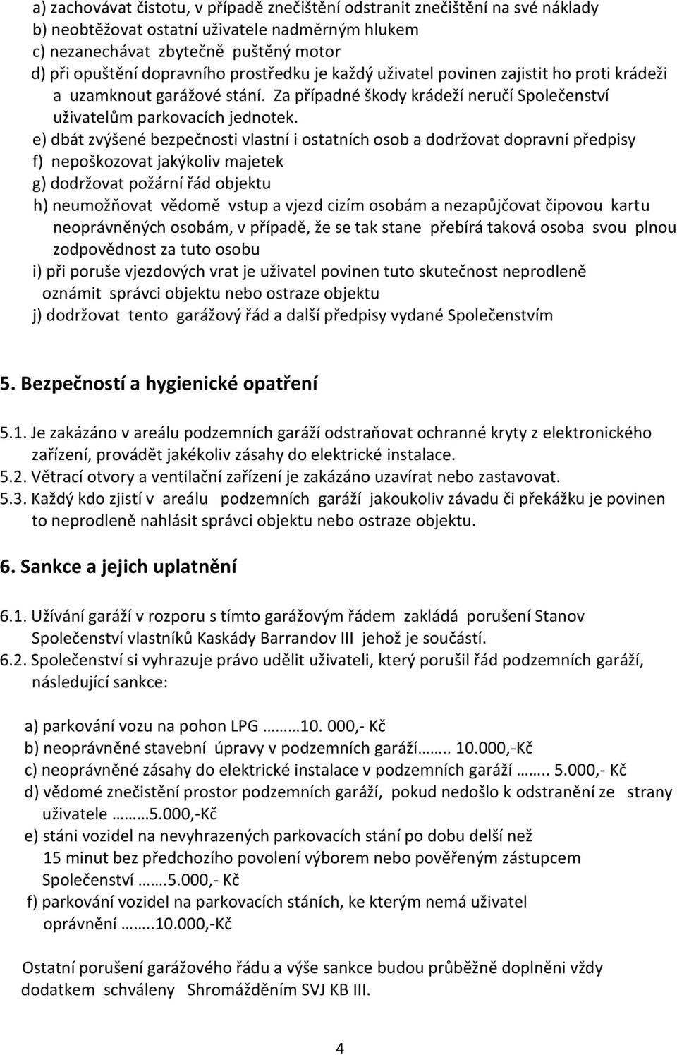 e) dbát zvýšené bezpečnosti vlastní i ostatních osob a dodržovat dopravní předpisy f) nepoškozovat jakýkoliv majetek g) dodržovat požární řád objektu h) neumožňovat vědomě vstup a vjezd cizím osobám