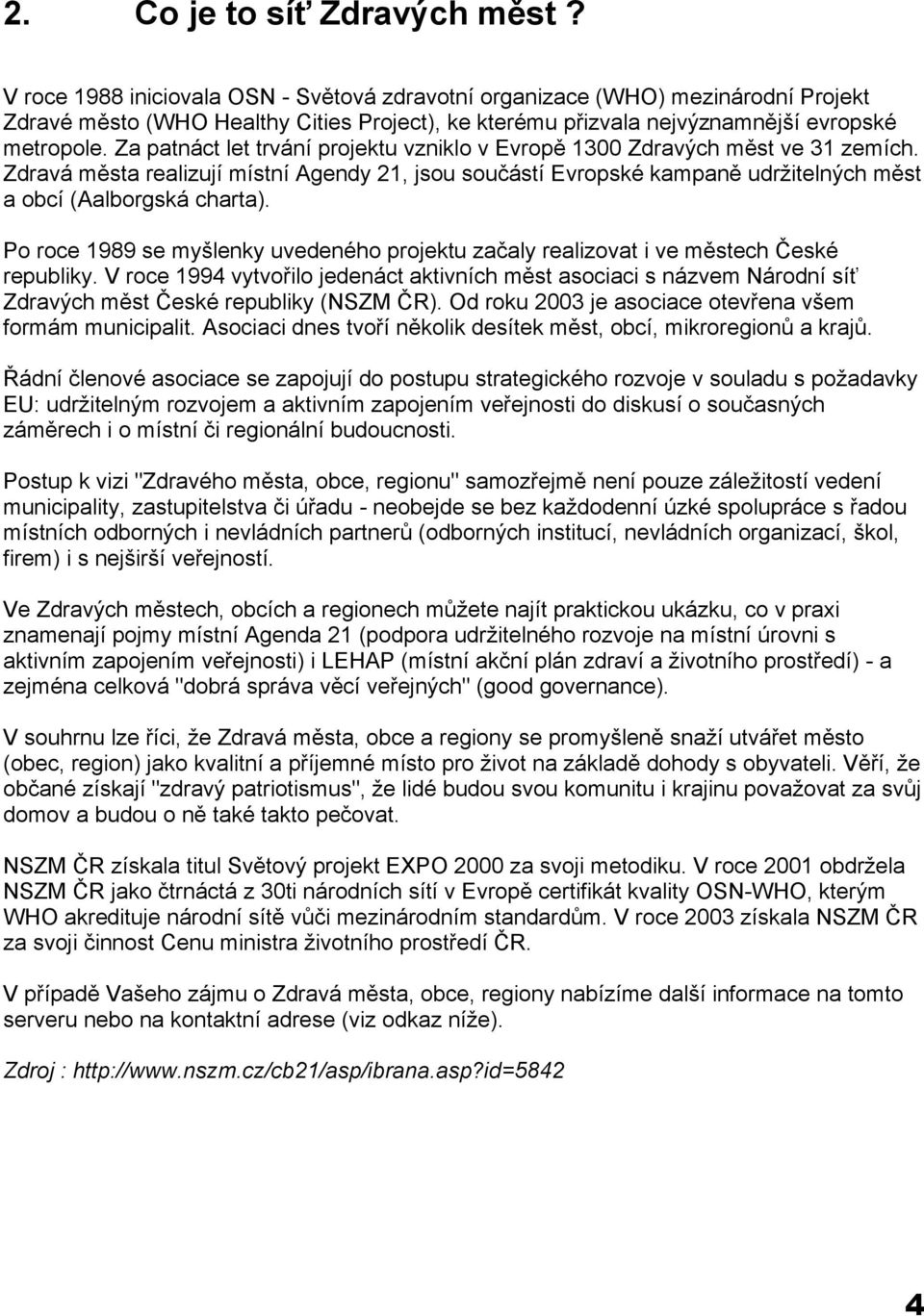 Za patnáct let trvání projektu vzniklo v Evropě 1300 Zdravých měst ve 31 zemích. Zdravá města realizují místní Agendy 21, jsou součástí Evropské kampaně udržitelných měst a obcí (Aalborgská charta).