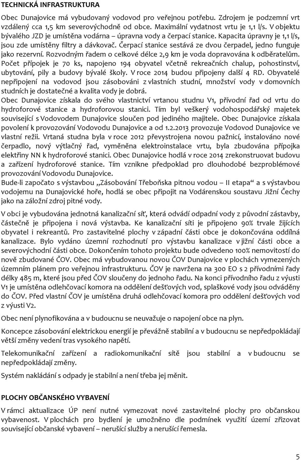 Čerpací stanice sestává ze dvou čerpadel, jedno funguje jako rezervní. Rozvodným řadem o celkové délce 2,9 km je voda dopravována k odběratelům.