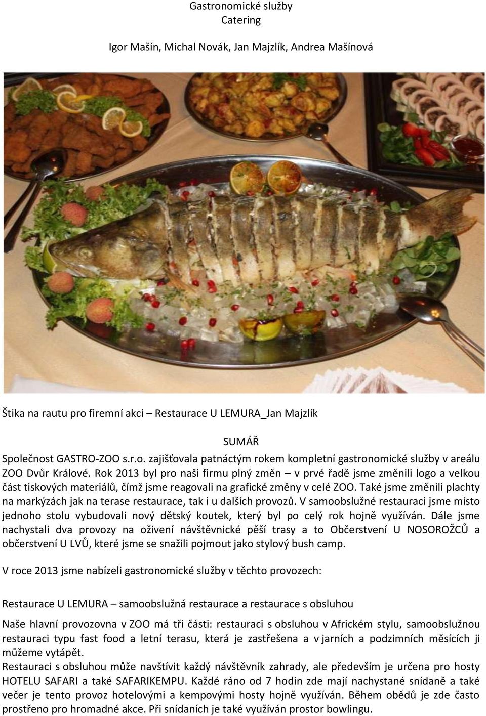 Také jsme změnili plachty na markýzách jak na terase restaurace, tak i u dalších provozů.