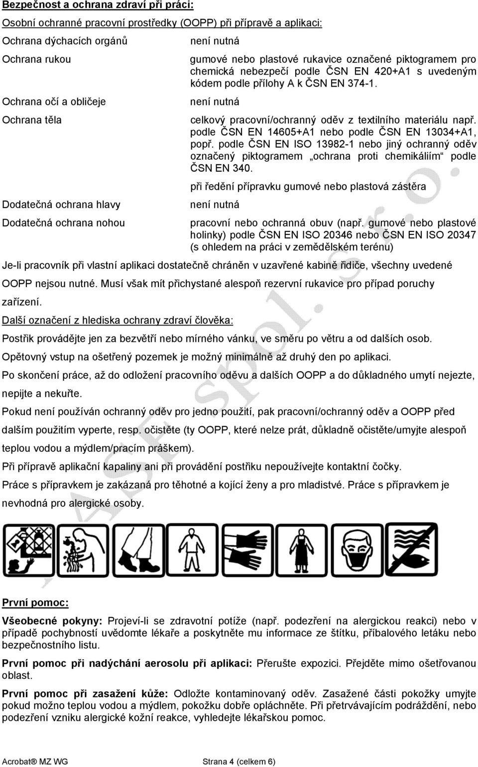 není nutná celkový pracovní/ochranný oděv z textilního materiálu např. podle ČSN EN 14605+A1 nebo podle ČSN EN 13034+A1, popř.