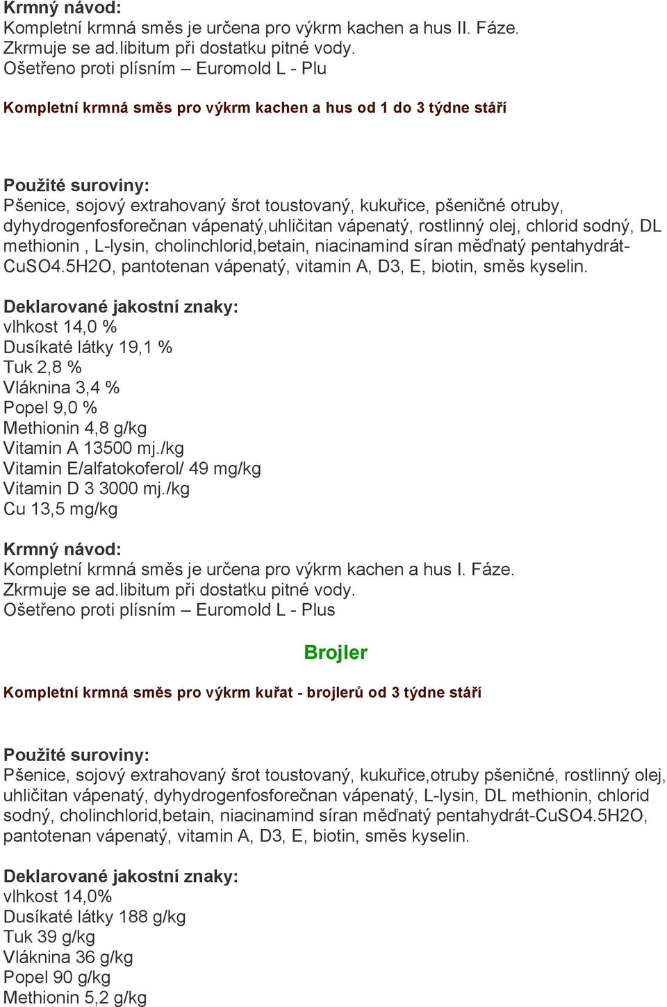 vápenatý,uhličitan vápenatý, rostlinný olej, chlorid sodný, DL methionin, L-lysin, cholinchlorid,betain, niacinamind síran měďnatý pentahydrát- CuSO4.