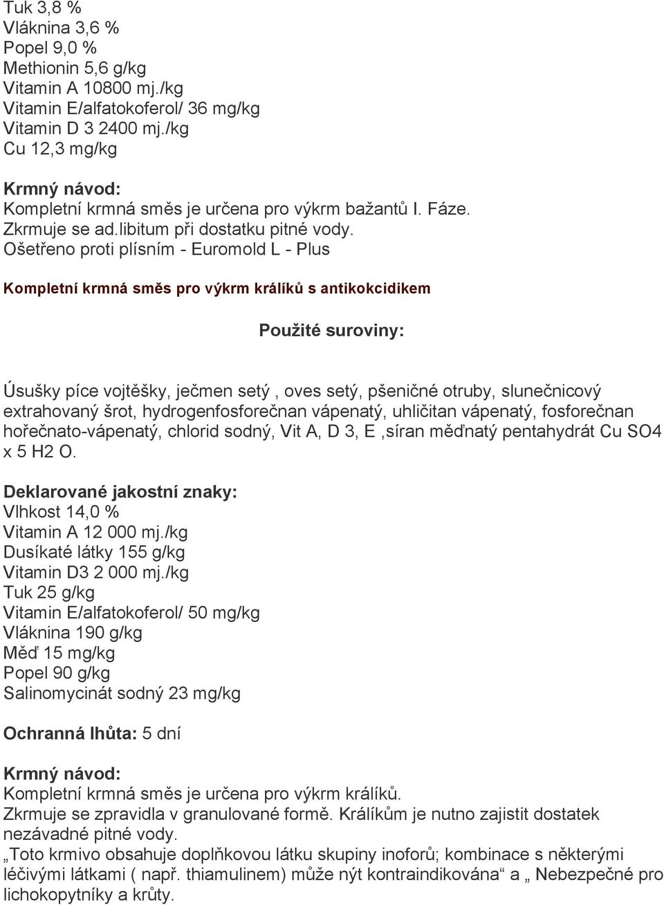 hydrogenfosforečnan vápenatý, uhličitan vápenatý, fosforečnan hořečnato-vápenatý, chlorid sodný, Vit A, D 3, E,síran měďnatý pentahydrát Cu SO4 x 5 H2 O. Vlhkost 14,0 % Vitamin A 12 000 mj.