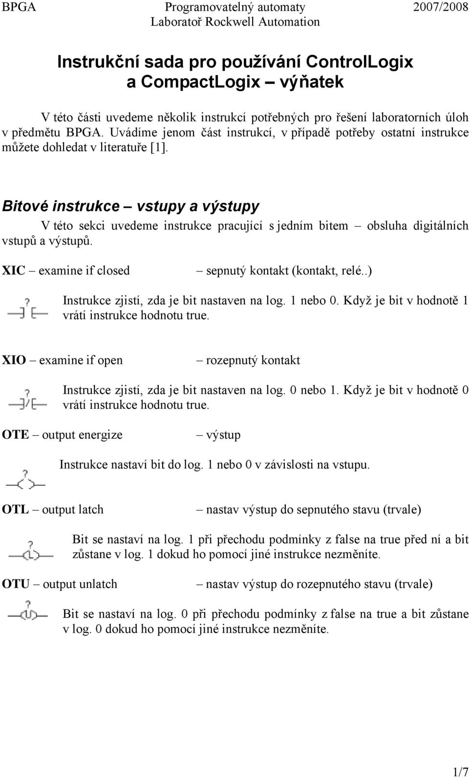 Bitové instrukce vstupy a výstupy V této sekci uvedeme instrukce pracující s jedním bitem obsluha digitálních vstupů a výstupů. XIC examine if closed sepnutý kontakt (kontakt, relé.