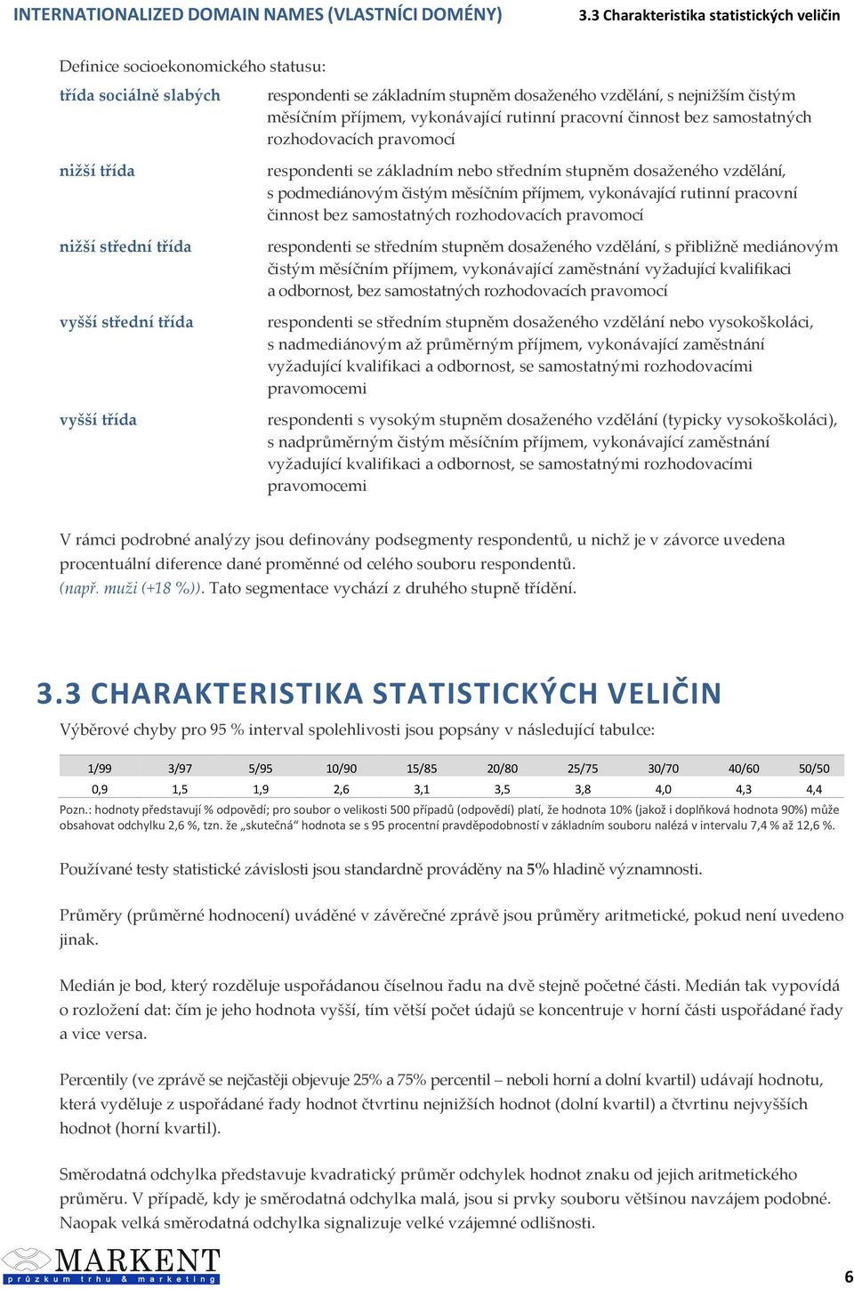 vzdělání, s podmediánovým čistým měsíčním příjmem, vykonávající rutinní pracovní činnost bez samostatných rozhodovacích pravomocí respondenti se středním stupněm dosaženého vzdělání, s přibližně