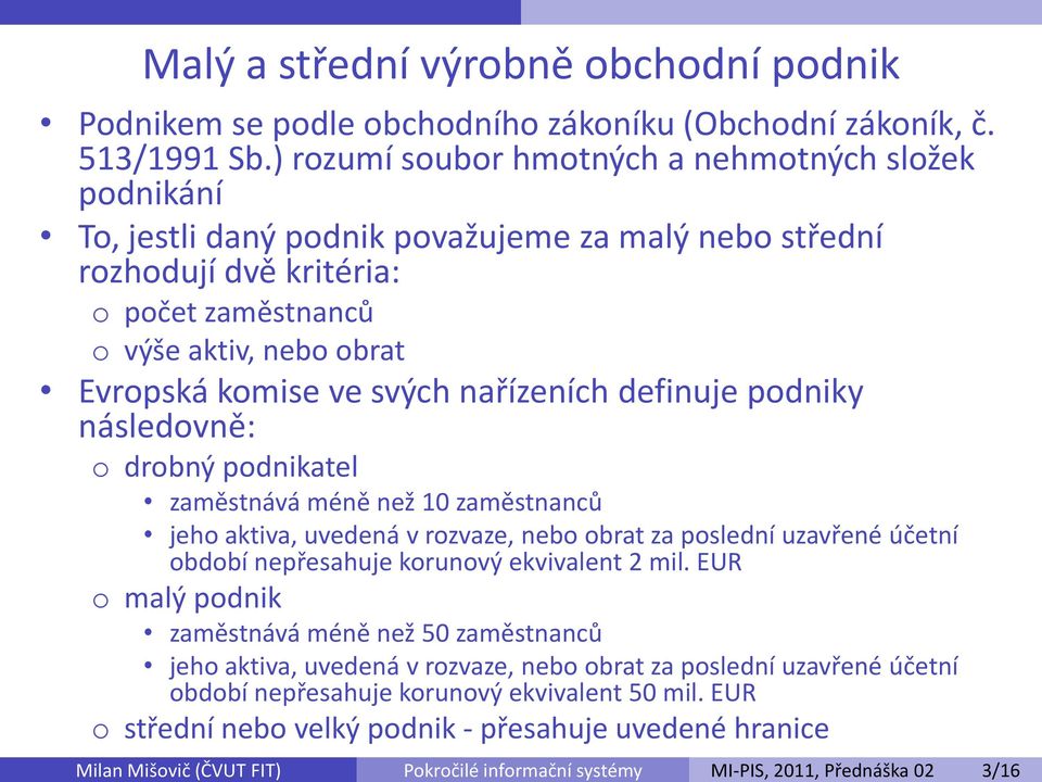 svých nařízeních definuje podniky následovně: o drobný podnikatel zaměstnává méně než 10 zaměstnanců jeho aktiva, uvedená v rozvaze, nebo obrat za poslední uzavřené účetní období nepřesahuje korunový