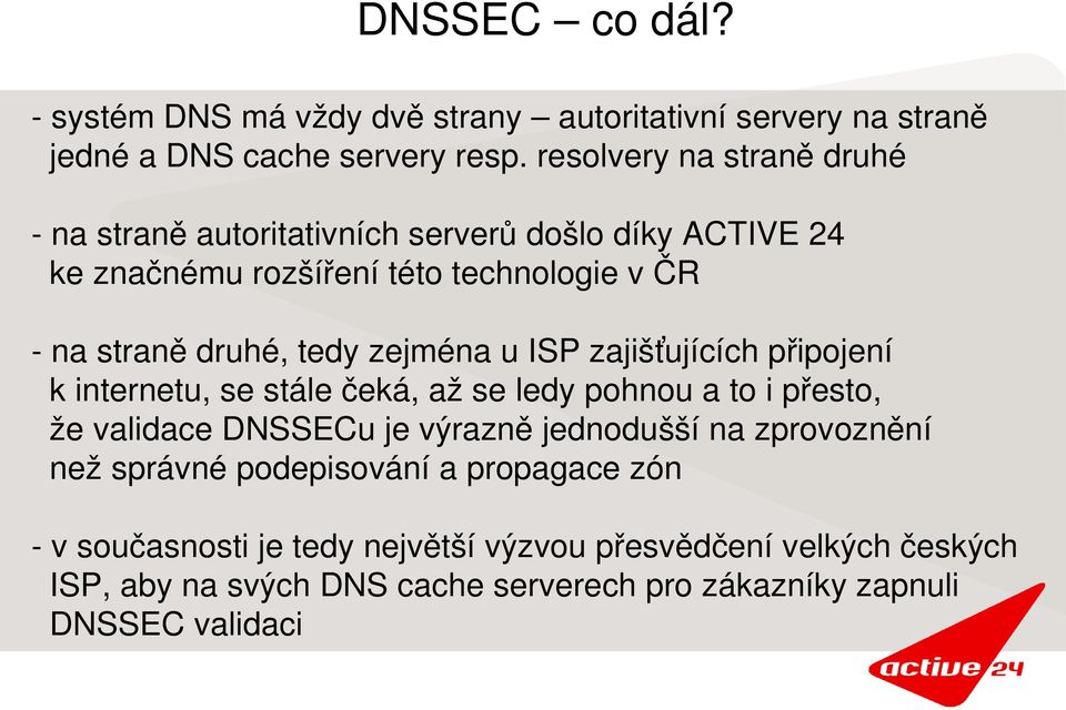 zejména u ISP zajišťujících připojení k internetu, se stále čeká, až se ledy pohnou a to i přesto, že validace DNSSECu je výrazně jednodušší na