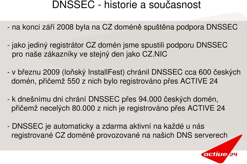 NIC v březnu 2009 (loňský InstallFest) chránil DNSSEC cca 600 českých domén, přičemž 550 z nich bylo registrováno přes ACTIVE 24 k
