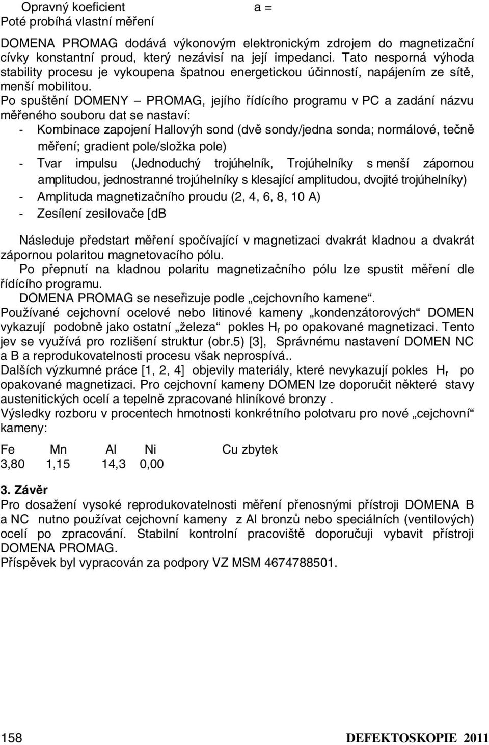 Po spuštění DOMENY PROMAG, jejího řídícího programu v PC a zadání názvu měřeného souboru dat se nastaví: Kombinace zapojení Hallovýh sond (dvě sondy/jedna sonda; normálové, tečně měření; gradient