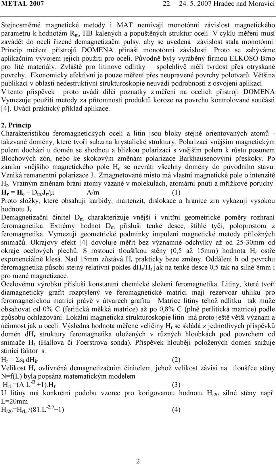 Proto se zabýváme aplikačním vývojem jejich použití pro oceli. Původně byly vyráběný firmou ELKOSO Brno pro lité materiály. Zvláště pro litinové odlitky spolehlivě měří tvrdost přes otryskané povrchy.