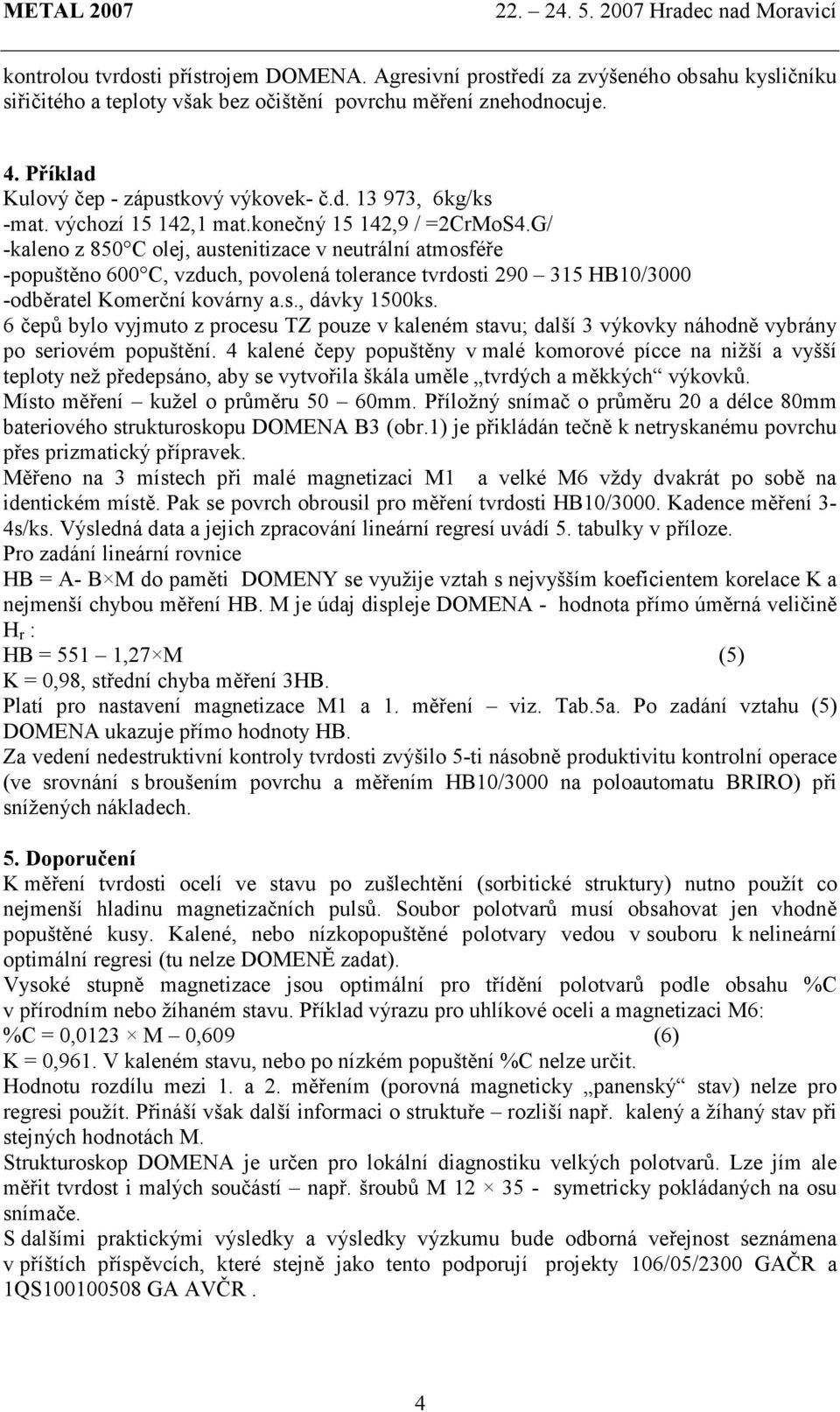 G/ -kaleno z 850 C olej, austenitizace v neutrální atmosféře -popuštěno 600 C, vzduch, povolená tolerance tvrdosti 290 315 HB10/3000 -odběratel Komerční kovárny a.s., dávky 1500ks.