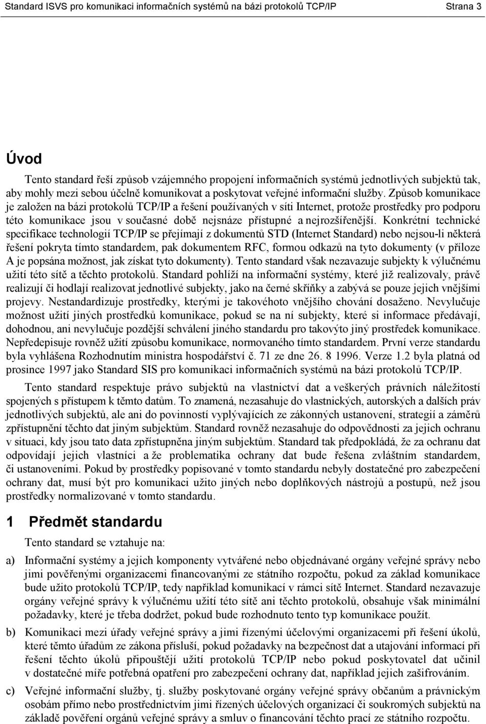 Způsob komunikace je založen na bázi protokolů TCP/IP a řešení používaných v síti Internet, protože prostředky pro podporu této komunikace jsou v současné době nejsnáze přístupné a nejrozšířenější.