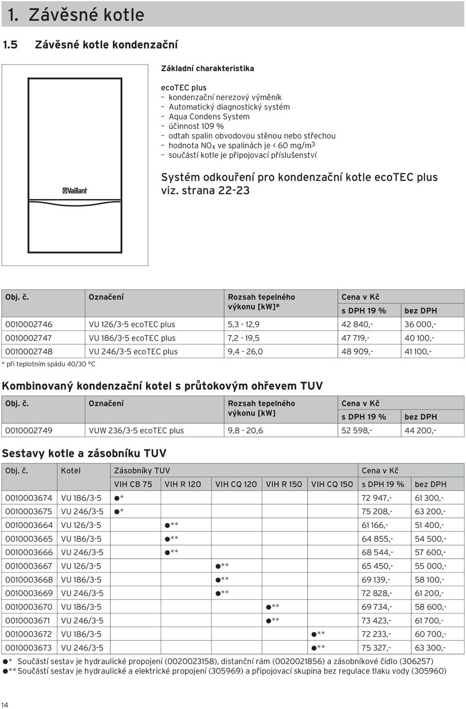 střechou hodnota NO x ve spalinách je < 60 mg/m 3 součástí kotle je připojovací příslušenství Systém odkouření pro kondenzační kotle ecotec plus viz. strana 22-23 Obj. č.