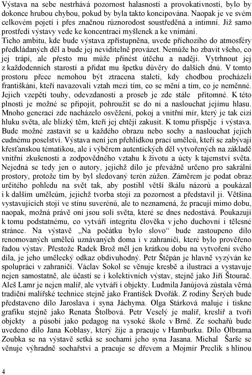 Ticho ambitu, kde bude výstava zpřístupněna, uvede příchozího do atmosféry předkládaných děl a bude jej neviditelně provázet.