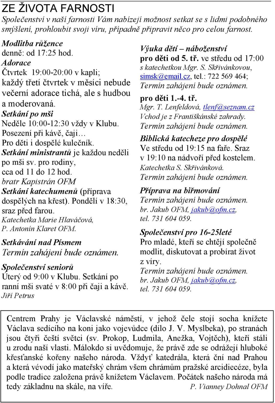Setkání po mši Neděle 10:00-12:30 vždy v Klubu. Posezení při kávě, čaji Pro děti i dospělé kulečník. Setkání ministrantů je každou neděli po mši sv. pro rodiny, cca od 11 do 12 hod.