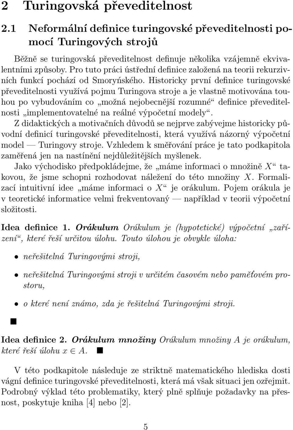 Historicky první definice turingovské převeditelnosti využívá pojmu Turingova stroje a je vlastně motivována touhou po vybudováním co možná nejobecnější rozumné definice převeditelnosti