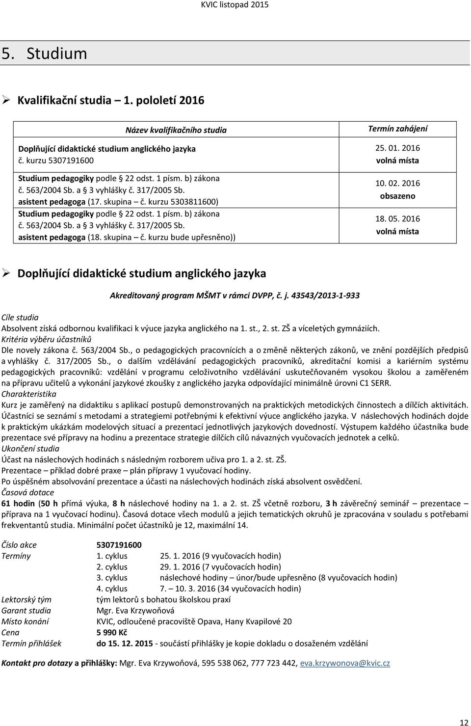 skupina č. kurzu bude upřesněno)) Termín zahájení 25. 01. 2016 volná místa 10. 02. 2016 obsazeno 18. 05.