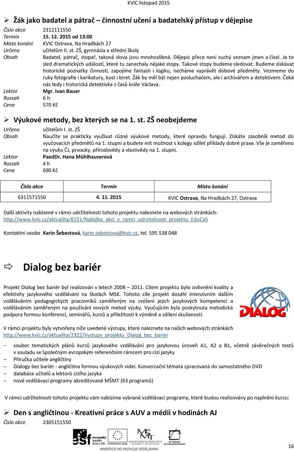 Je to sled dramatických událostí, které tu zanechaly nějaké stopy. Takové stopy budeme sledovat.