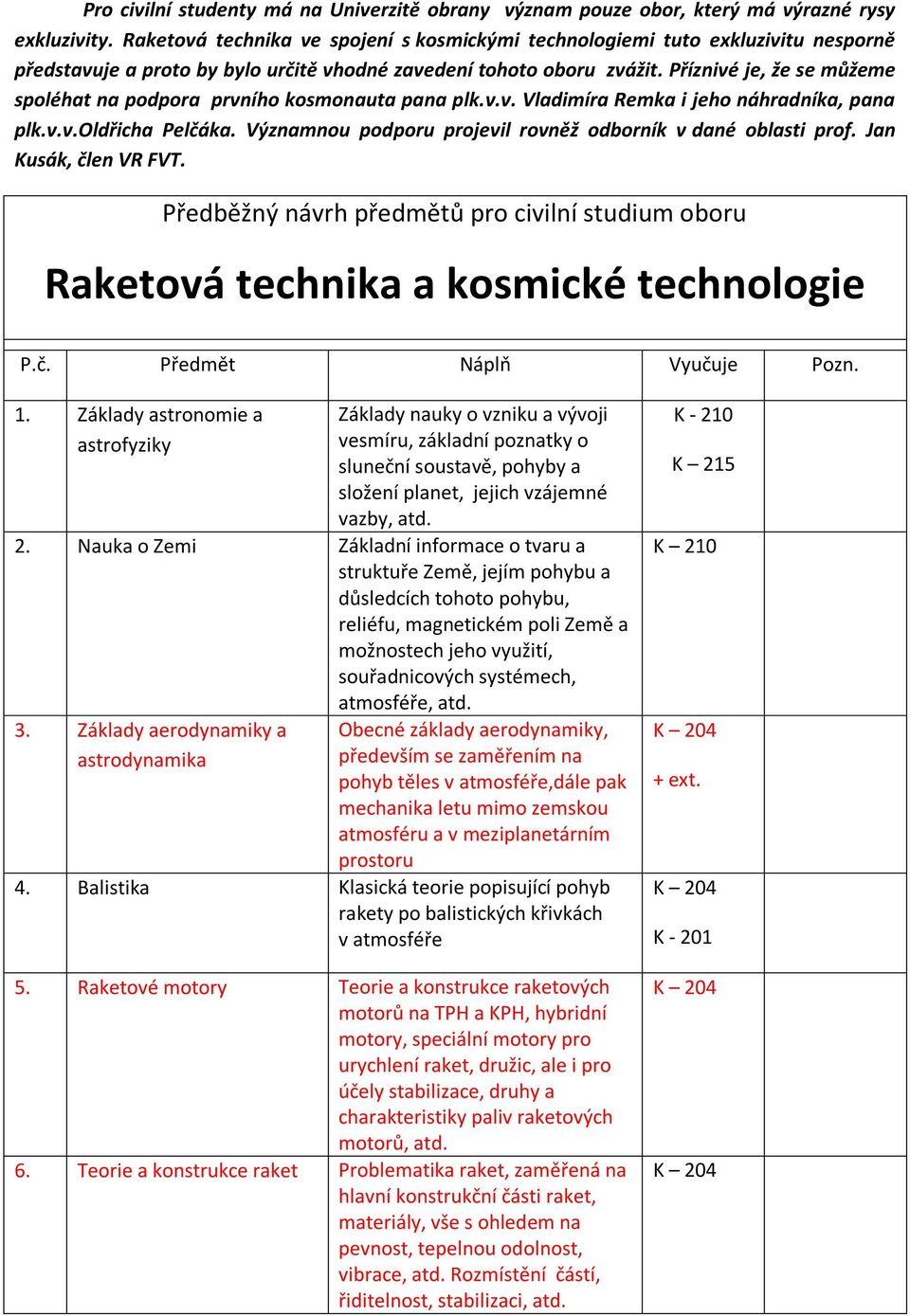 Příznivé je, že se můžeme spoléhat na podpora prvního kosmonauta pana plk.v.v. Vladimíra Remka i jeho náhradníka, pana plk.v.v.oldřicha Pelčáka.