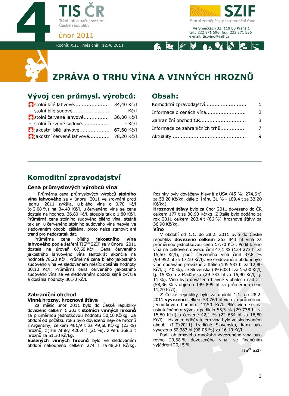 .. 34,40 Kč/l - Kč/l 36,80 Kč/l - Kč/l 67,60 Kč/l 78,20 Kč/l Obsah: Komoditní zpravodajství... Informace o cenách vína... Zahraniční obchod ČR... Informace ze zahraničních trhů... Aktuality.